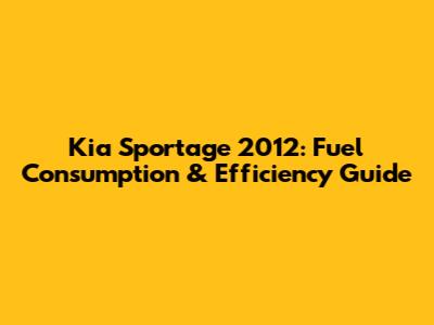Kia Sportage 2012: Fuel Consumption & Efficiency Guide