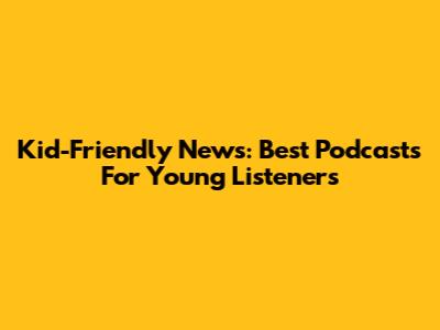Kid-Friendly News: Best Podcasts For Young Listeners