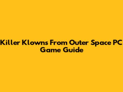 Killer Klowns From Outer Space PC Game Guide