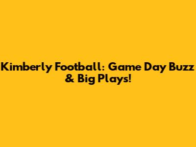 Kimberly Football: Game Day Buzz & Big Plays!