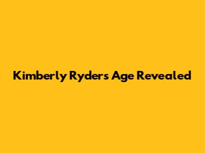 Kimberly Ryder's Age Revealed