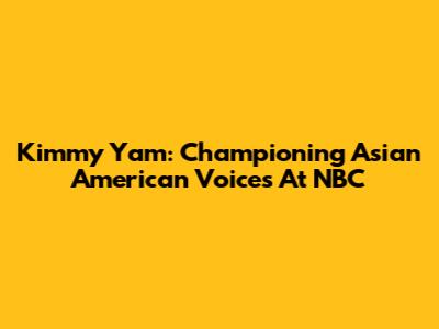 Kimmy Yam: Championing Asian American Voices At NBC
