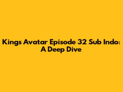 King's Avatar Episode 32 Sub Indo: A Deep Dive