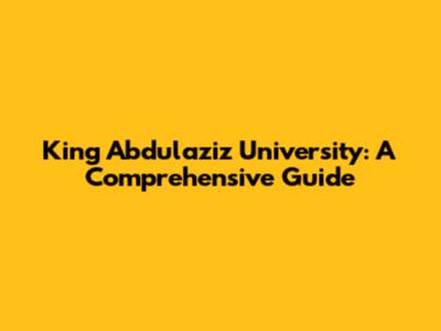 King Abdulaziz University: A Comprehensive Guide