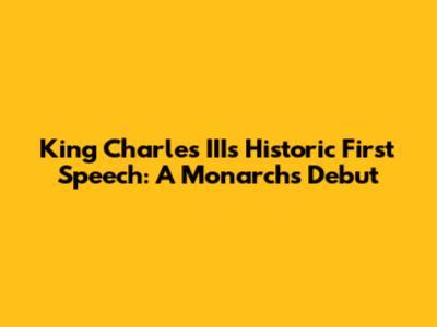 King Charles III's Historic First Speech: A Monarch's Debut