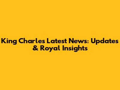 King Charles Latest News: Updates & Royal Insights