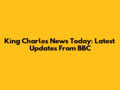 King Charles News Today: Latest Updates From BBC