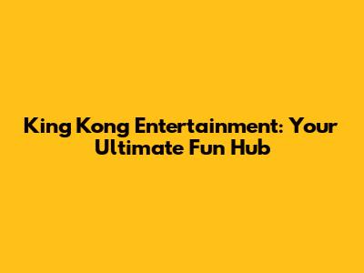 King Kong Entertainment: Your Ultimate Fun Hub