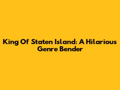 King Of Staten Island: A Hilarious Genre Bender