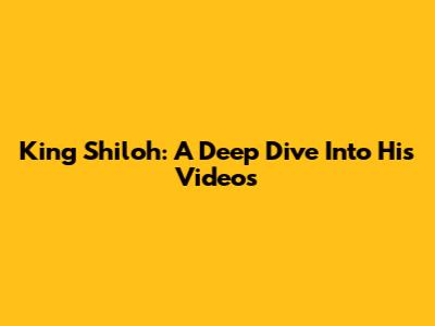 King Shiloh: A Deep Dive Into His Videos