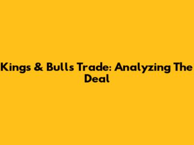 Kings & Bulls Trade: Analyzing The Deal