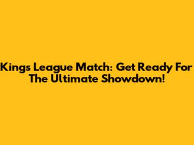 Kings League Match: Get Ready For The Ultimate Showdown!