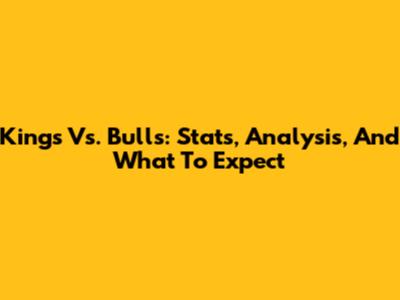 Kings Vs. Bulls: Stats, Analysis, And What To Expect
