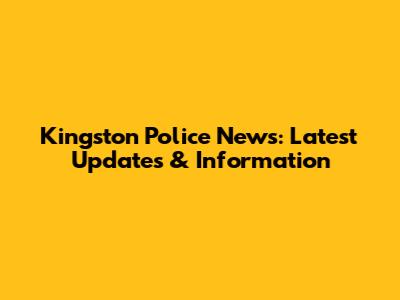 Kingston Police News: Latest Updates & Information