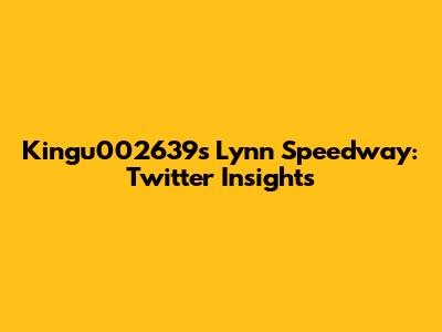 Kingu002639's Lynn Speedway: Twitter Insights