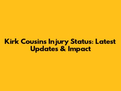 Kirk Cousins Injury Status: Latest Updates & Impact