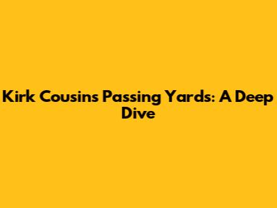 Kirk Cousins Passing Yards: A Deep Dive