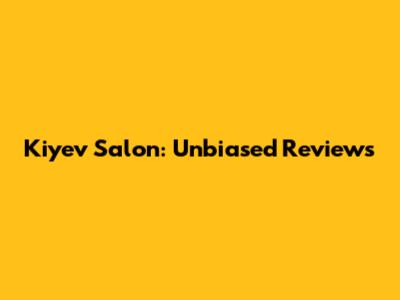 Kiyev Salon: Unbiased Reviews