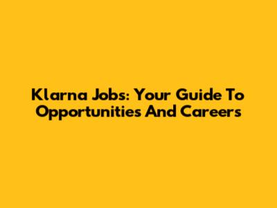 Klarna Jobs: Your Guide To Opportunities And Careers