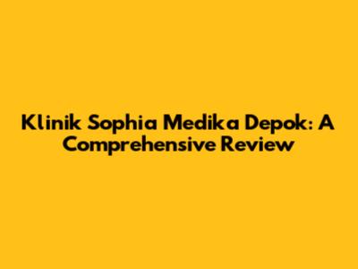 Klinik Sophia Medika Depok: A Comprehensive Review