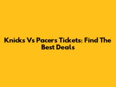 Knicks Vs Pacers Tickets: Find The Best Deals