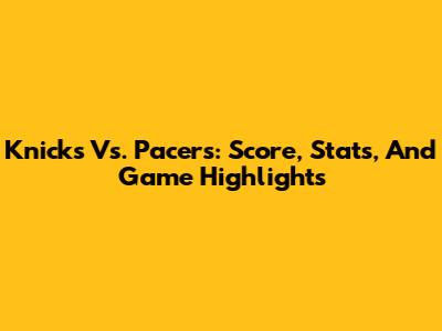 Knicks Vs. Pacers: Score, Stats, And Game Highlights