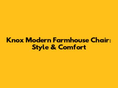 Knox Modern Farmhouse Chair: Style & Comfort