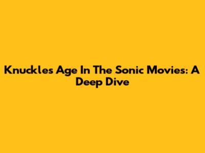 Knuckles' Age In The Sonic Movies: A Deep Dive