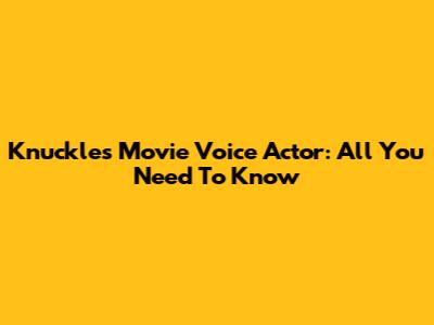 Knuckles Movie Voice Actor: All You Need To Know