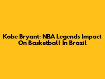 Kobe Bryant: NBA Legend's Impact On Basketball In Brazil