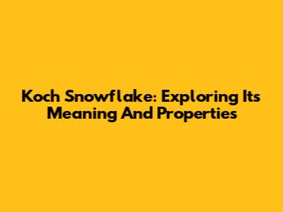 Koch Snowflake: Exploring Its Meaning And Properties
