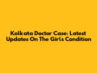 Kolkata Doctor Case: Latest Updates On The Girl's Condition