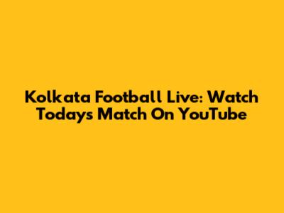 Kolkata Football Live: Watch Today's Match On YouTube