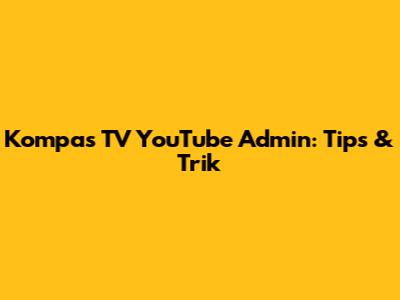 Kompas TV YouTube Admin: Tips & Trik