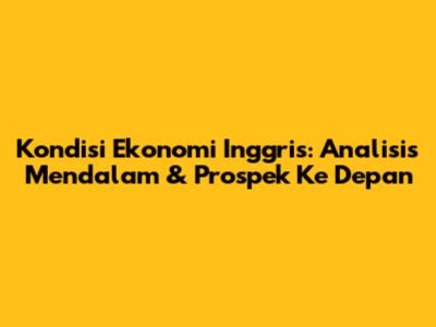 Kondisi Ekonomi Inggris: Analisis Mendalam & Prospek Ke Depan