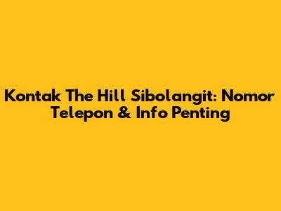 Kontak The Hill Sibolangit: Nomor Telepon & Info Penting