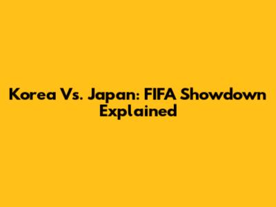Korea Vs. Japan: FIFA Showdown Explained
