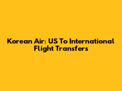 Korean Air: US To International Flight Transfers