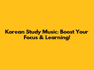 Korean Study Music: Boost Your Focus & Learning!