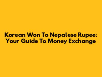 Korean Won To Nepalese Rupee: Your Guide To Money Exchange