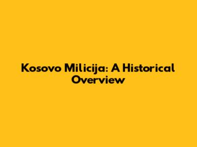 Kosovo Milicija: A Historical Overview