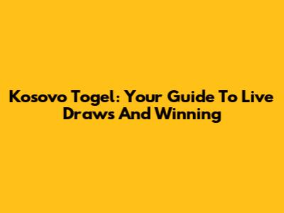 Kosovo Togel: Your Guide To Live Draws And Winning