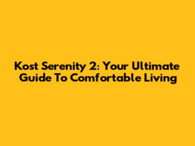Kost Serenity 2: Your Ultimate Guide To Comfortable Living