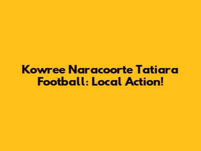 Kowree Naracoorte Tatiara Football: Local Action!