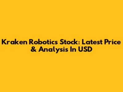 Kraken Robotics Stock: Latest Price & Analysis In USD
