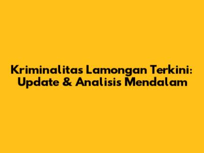 Kriminalitas Lamongan Terkini: Update & Analisis Mendalam