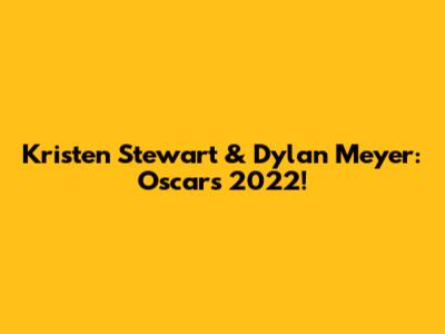 Kristen Stewart & Dylan Meyer: Oscars 2022!