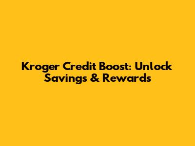 Kroger Credit Boost: Unlock Savings & Rewards