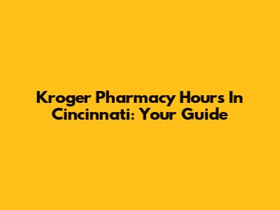 Kroger Pharmacy Hours In Cincinnati: Your Guide