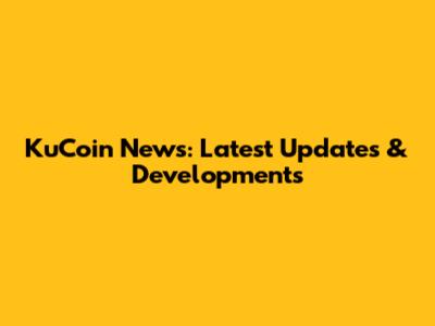 KuCoin News: Latest Updates & Developments
